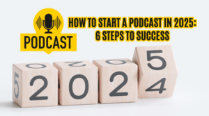 How to Start a Podcast in 2025: 6 Steps to Success